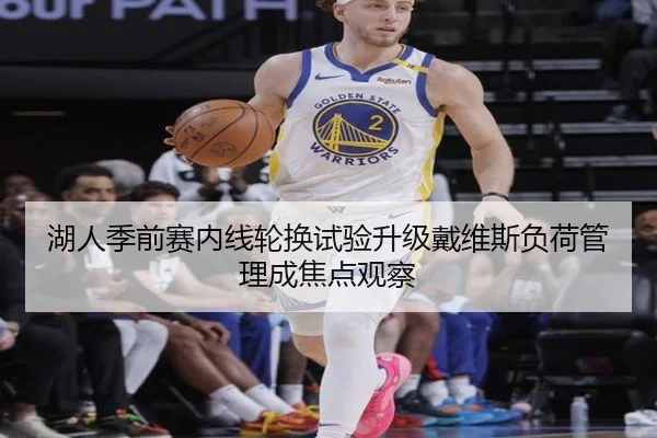 湖人季前赛内线轮换试验升级戴维斯负荷管理成焦点观察