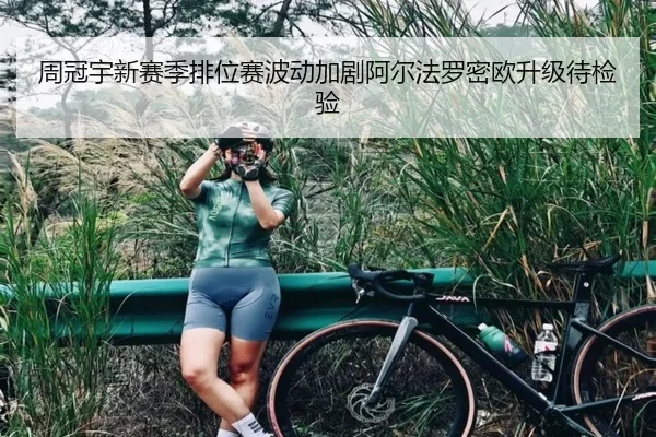 周冠宇新赛季排位赛波动加剧阿尔法罗密欧升级待检验